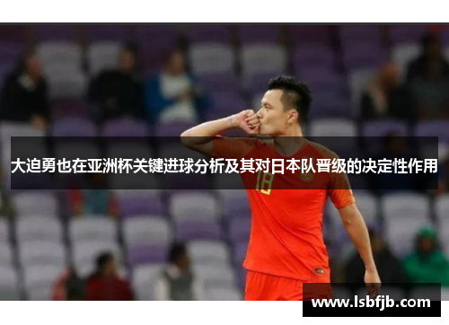 大迫勇也在亚洲杯关键进球分析及其对日本队晋级的决定性作用