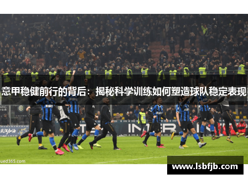 意甲稳健前行的背后：揭秘科学训练如何塑造球队稳定表现