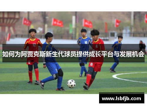 如何为阿贾克斯新生代球员提供成长平台与发展机会
