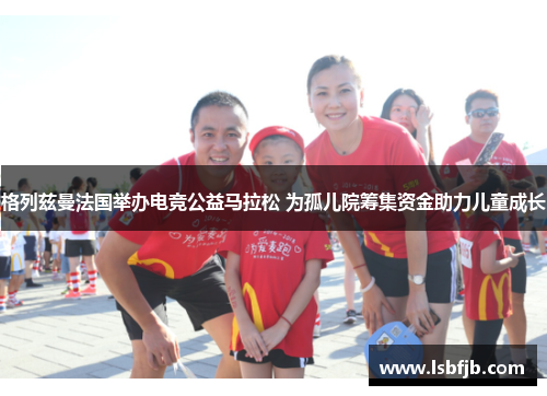 格列兹曼法国举办电竞公益马拉松 为孤儿院筹集资金助力儿童成长 格列兹曼法国举办电竞公益马拉松 为孤儿院筹集资金助力儿童成长