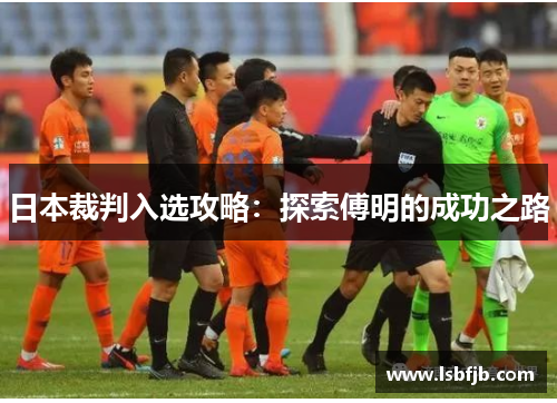 日本裁判入选攻略:探索傅明的成功之路 日本裁判入选攻略:探索傅明的成功之路