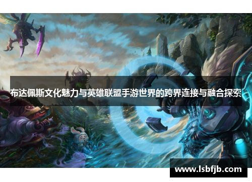 布达佩斯文化魅力与英雄联盟手游世界的跨界连接与融合探索