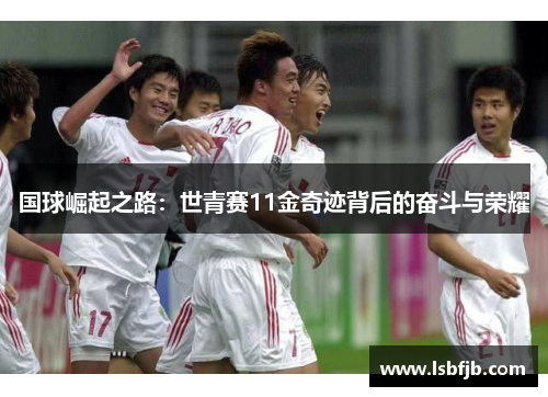 国球崛起之路：世青赛11金奇迹背后的奋斗与荣耀