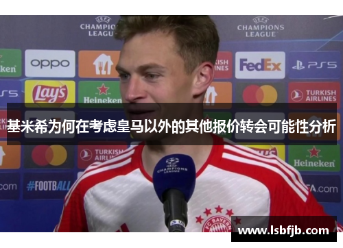 基米希为何在考虑皇马以外的其他报价转会可能性分析