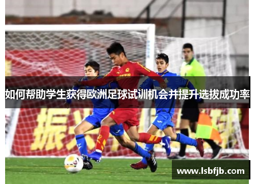 如何帮助学生获得欧洲足球试训机会并提升选拔成功率