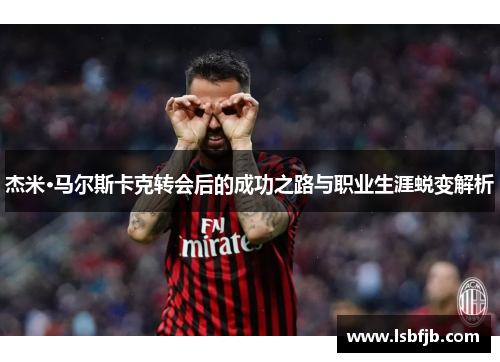 杰米·马尔斯卡克转会后的成功之路与职业生涯蜕变解析