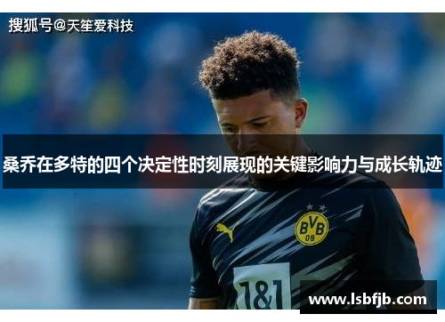 桑乔在多特的四个决定性时刻展现的关键影响力与成长轨迹