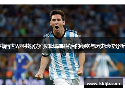 梅西世界杯数据为何如此耀眼背后的秘密与历史地位分析
