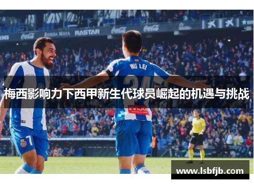 梅西影响力下西甲新生代球员崛起的机遇与挑战