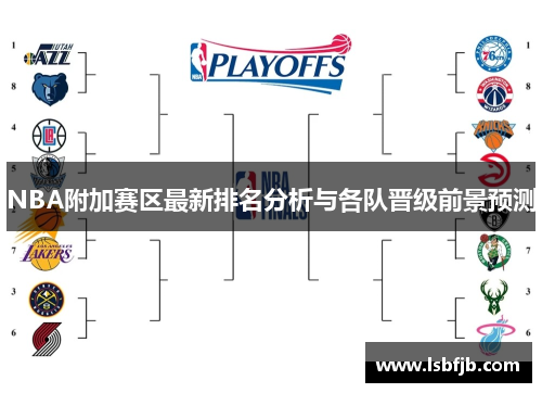 NBA附加赛区最新排名分析与各队晋级前景预测