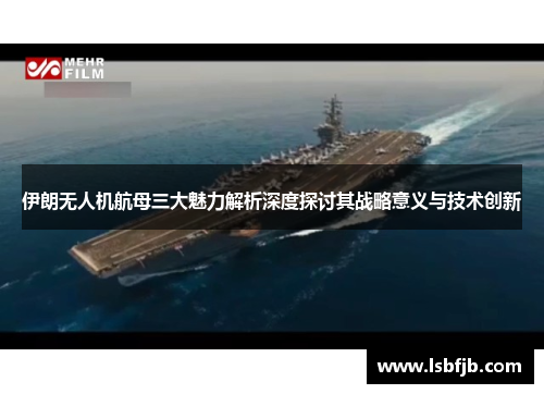伊朗无人机航母三大魅力解析深度探讨其战略意义与技术创新 伊朗无人机航母三大魅力解析深度探讨其战略意义与技术创新