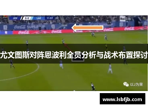 尤文图斯对阵恩波利全员分析与战术布置探讨 尤文图斯对阵恩波利全员分析与战术布置探讨