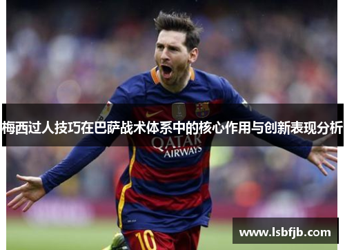 梅西过人技巧在巴萨战术体系中的核心作用与创新表现分析