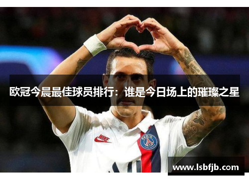 欧冠今晨最佳球员排行：谁是今日场上的璀璨之星