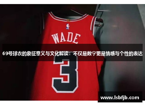 69号球衣的象征意义与文化解读：不仅是数字更是情感与个性的表达