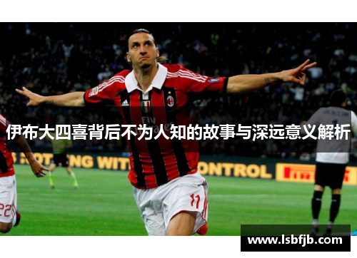 伊布大四喜背后不为人知的故事与深远意义解析