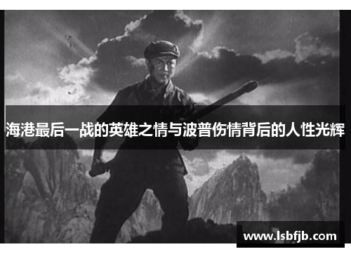 海港最后一战的英雄之情与波普伤情背后的人性光辉