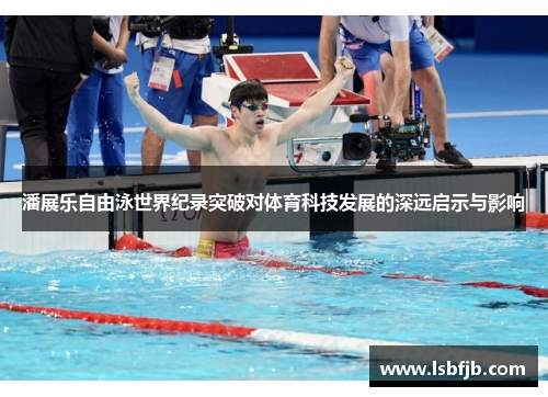 潘展乐自由泳世界纪录突破对体育科技发展的深远启示与影响