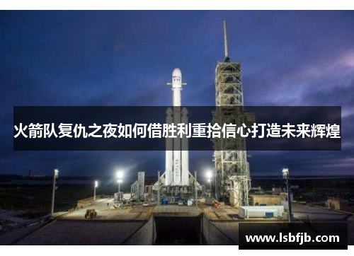 火箭队复仇之夜如何借胜利重拾信心打造未来辉煌