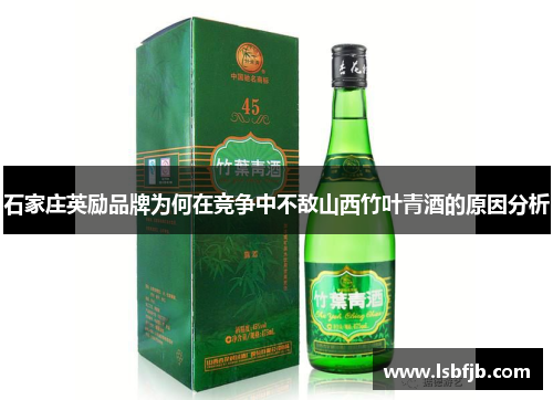 石家庄英励品牌为何在竞争中不敌山西竹叶青酒的原因分析 石家庄英励品牌为何在竞争中不敌山西竹叶青酒的原因分析