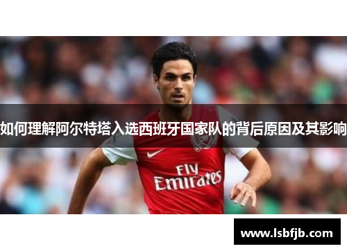 如何理解阿尔特塔入选西班牙国家队的背后原因及其影响 如何理解阿尔特塔入选西班牙国家队的背后原因及其影响