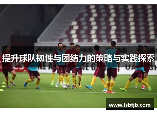 提升球队韧性与团结力的策略与实践探索