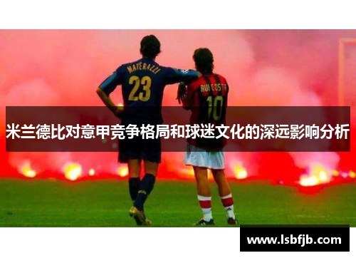 米兰德比对意甲竞争格局和球迷文化的深远影响分析