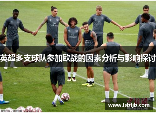 英超多支球队参加欧战的因素分析与影响探讨 英超多支球队参加欧战的因素分析与影响探讨