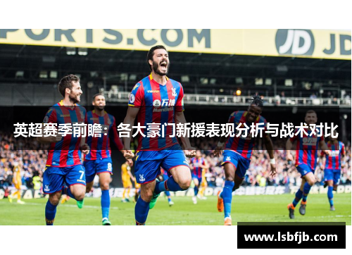 英超赛季前瞻：各大豪门新援表现分析与战术对比