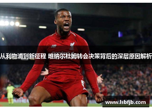 从利物浦到新征程 维纳尔杜姆转会决策背后的深层原因解析