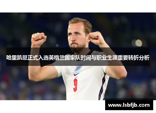 哈里凯恩正式入选英格兰国家队时间与职业生涯重要转折分析