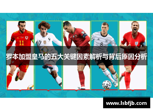 罗本加盟皇马的五大关键因素解析与背后原因分析 罗本加盟皇马的五大关键因素解析与背后原因分析